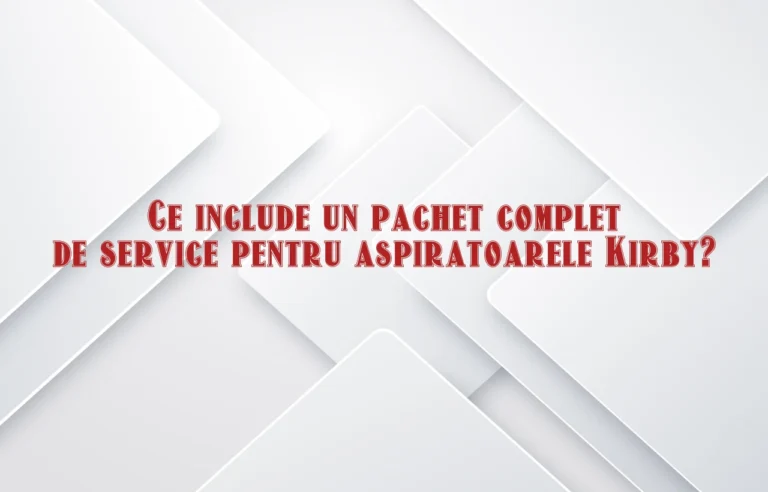 Ce include un pachet complet de service pentru aspiratoarele Kirby?