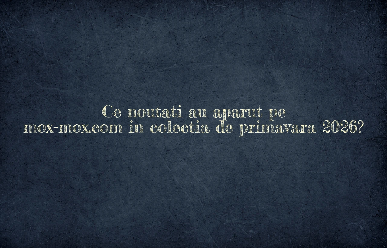 Ce noutati au aparut pe mox-mox.com in colectia de primavara 2026?